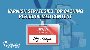 Varnish strategies for caching personalized content. Presented by Thijs Feryn on 2021-02-23